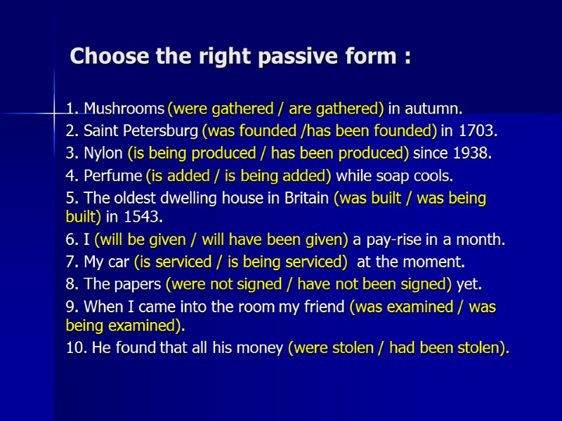 Choose the right passive form : 1. Mushrooms (were gathered / are gathered) in